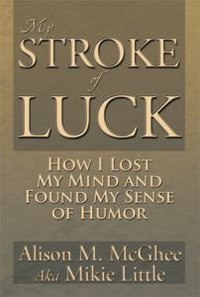 My Stroke of Luck : How I Lost My Mind and Found My Sense of Humor - Alison M. McGhee