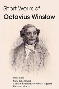 Short Works of Octavius Winslow - None Like Christ, Christ's Sympathy to Weary Pilgrims, Consider Jesus - Octavius Winslow