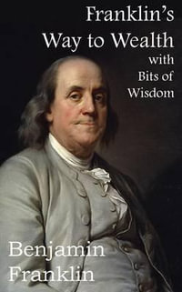 Franklin's Way to Wealth, with Selected Bits of Wisdom - Benjamin Franklin