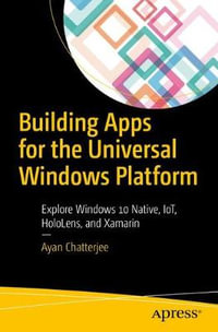 Building Apps for the Universal Windows Platform : Explore Windows 10 Native, IoT, HoloLens, and Xamarin - Ayan Chatterjee