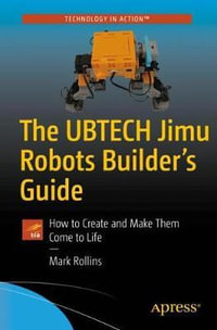 The UBTECH Jimu Robots Builder's Guide : How to Create and Make Them Come to Life - Mark Rollins