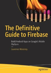 The Definitive Guide to Firebase : Build Android Apps on Google's Mobile Platform - Laurence Moroney