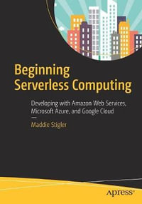 Beginning Serverless Computing : Developing with Amazon Web Services, Microsoft Azure, and Google Cloud - Maddie Stigler