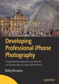 Developing Professional iPhone Photography : Using Photoshop, Lightroom, and other iOS and Desktop Apps to Create and Edit Photos - Rafiq Elmansy