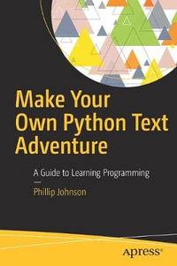 Make Your Own Python Text Adventure : A Guide to Learning Programming - Phillip Johnson