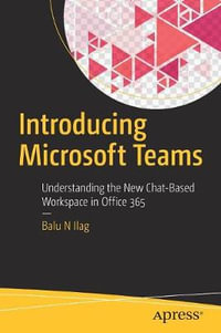 Introducing Microsoft Teams : Understanding the New Chat-Based Workspace in Office 365 - Balu N Ilag