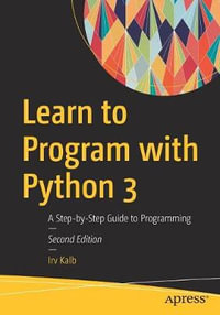 Learn to Program with Python 3 : A Step-by-Step Guide to Programming - Irv Kalb