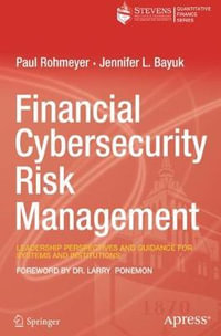 Financial Cybersecurity Risk Management : Leadership Perspectives and Guidance for Systems and Institutions - Paul Rohmeyer