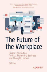 The Future of the Workplace : Insights and Advice from 31 Pioneering Business and Thought Leaders - Bill Fox