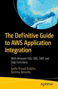 The Definitive Guide to AWS Application Integration : With Amazon SQS, SNS, SWF and Step Functions - Jyothi Prasad Buddha