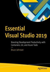 Essential Visual Studio 2019 : Boosting Development Productivity with Containers, Git, and Azure Tools - Bruce Johnson