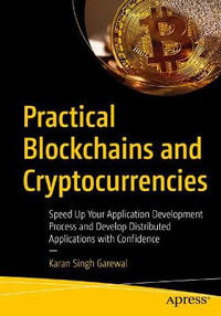 Practical Blockchains and Cryptocurrencies : Speed Up Your Application Development Process and Develop Distributed Applications with Confidence - Karan Singh Garewal