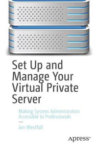 Set Up and Manage Your Virtual Private Server : Making System Administration Accessible to Professionals - Jon Westfall