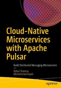 Cloud-Native Microservices with Apache Pulsar : Build Distributed Messaging Microservices - Rahul Sharma