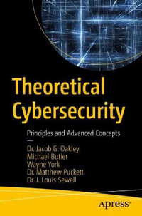 Theoretical Cybersecurity : Principles and Advanced Concepts - Jacob G. Oakley