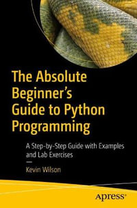 The Absolute Beginner's Guide to Python Programming : A Step-by-Step Guide with Examples and Lab Exercises - Kevin Wilson