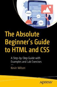 The Absolute Beginner's Guide to HTML and CSS : A Step-by-Step Guide with Examples and Lab Exercises - Kevin Wilson