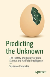 Predicting the Unknown : The History and Future of Data Science and Artificial Intelligence - Stylianos Kampakis