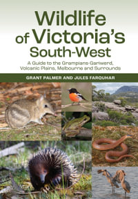 Wildlife of Victoria's South-West : A Guide to the Grampians-Gariwerd, Volcanic Plains, Melbourne and Surrounds - Grant Palmer