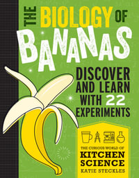 The Biology of Bananas : Discover and Learn with 22 Experiments - Katie Steckles