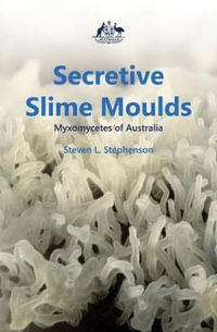 Secretive Slime Moulds : Myxomycetes of Australia - Steven Stephenson