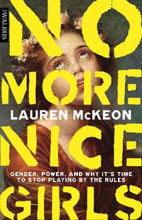 No More Nice Girls : Gender, Power, and Why It's Time to Stop Playing by the Rules - Lauren McKeon