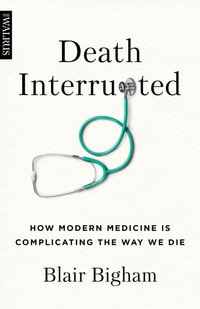 Death Interrupted : How Modern Medicine Is Complicating the Way We Die - Blair Bigham