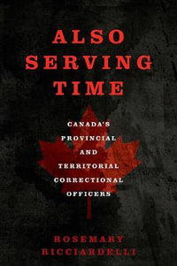 Also Serving Time : Canada's Provincial and Territorial Correctional Officers - Rosemary Ricciardelli