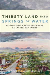 Thirsty Land into Springs of Water : Negotiating a Place in Canada as Latter-day Saints - Brooke Kathleen Brassard