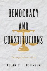 Democracy and Constitutions : Putting Citizens First - Allan C. Hutchinson