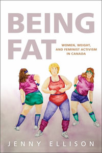 Being Fat : Women, Weight, and Feminist Activism in Canada - Jenny Ellison