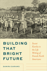 Building that Bright Future : Soviet Karelia in the Life Writing of Finnish North Americans - Samira Saramo