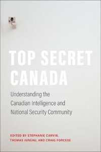 Top Secret Canada : Understanding the Canadian Intelligence and National Security Community - Stephanie Carvin