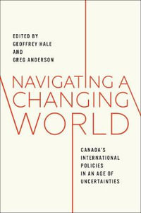 Navigating a Changing World : Canada's International Policies in an Age of Uncertainties - Geoffrey Hale