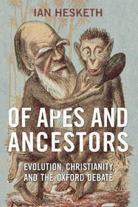 Of Apes and Ancestors : Evolution, Christianity, and the Oxford Debate - Ian Hesketh