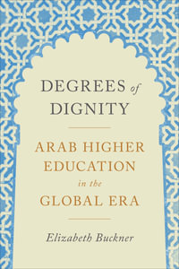 Degrees of Dignity : Arab Higher Education in the Global Era - Elizabeth Buckner