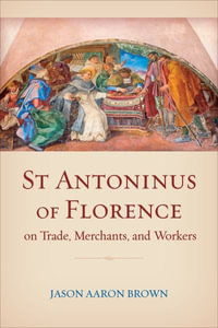 St Antoninus of Florence on Trade, Merchants, and Workers : Toronto Studies in Medieval Law - Jason Aaron Brown