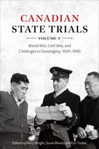 Canadian State Trials, Volume V : World War, Cold War, and Challenges to Sovereignty, 1939-1990 - Barry Wright