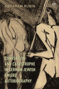 Conversion and Catastrophe in German-Jewish migre Autobiography : German and European Studies - Abraham Rubin