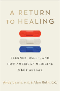 A Return to Healing : Flexner, Osler, and How American Medicine Went Astray - Andy Lazris