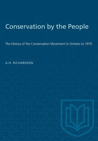 Conservation by the People : The History of the Conservation Movement in Ontario to 1970 - A.H. Richardson