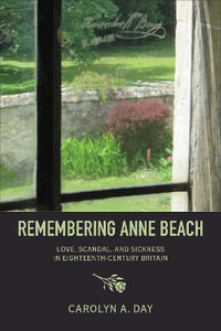 Remembering Anne Beach : Love, Scandal, and Sickness in Eighteenth-Century Britain - Carolyn Day