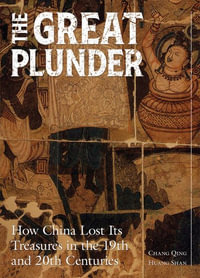 The Great Plunder : How China Lost Its Treasures in the 19th and 20th Centuries - Qing Chang