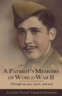 A Patriot's Memoirs of World War Ii : Through My Eyes, Heart, and Soul - Luciano Louis Charles Graziano