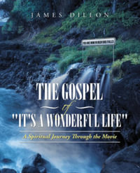 The Gospel of "It's a Wonderful Life" : A Spiritual Journey Through the Movie - James Dillon