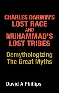 Charles Darwin's Lost Race and Muhammad's Lost Tribes : Demythologizing the Great Myths - David A Phillips