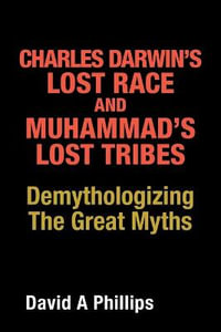 Charles Darwin's Lost Race and Muhammad's Lost Tribes : Demythologizing the Great Myths - David A Phillips