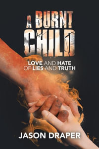 A Burnt Child : Love and Hate of  Lies and Truth - Jason Draper