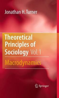 Theoretical Principles of Sociology, Volume 1 : Macrodynamics - Jonathan H. Turner