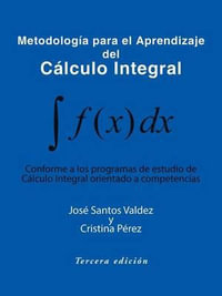 Metodologia Para El Aprendizaje del Calculo Integral : Conforme a Los Programas de Estudio de Calculo Integral Orientado a Competencias - Jose Santos Valdez y. Cristina Perez